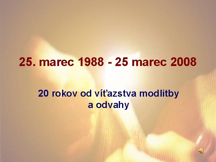 25. marec 1988 - 25 marec 2008 20 rokov od víťazstva modlitby a odvahy