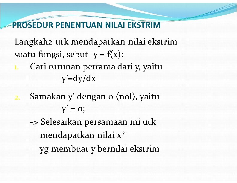 PROSEDUR PENENTUAN NILAI EKSTRIM Langkah 2 utk mendapatkan nilai ekstrim suatu fungsi, sebut y