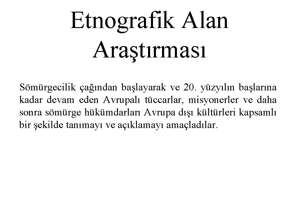 Etnografik Alan Araştırması Sömürgecilik çağından başlayarak ve 20. yüzyılın başlarına kadar devam eden Avrupalı