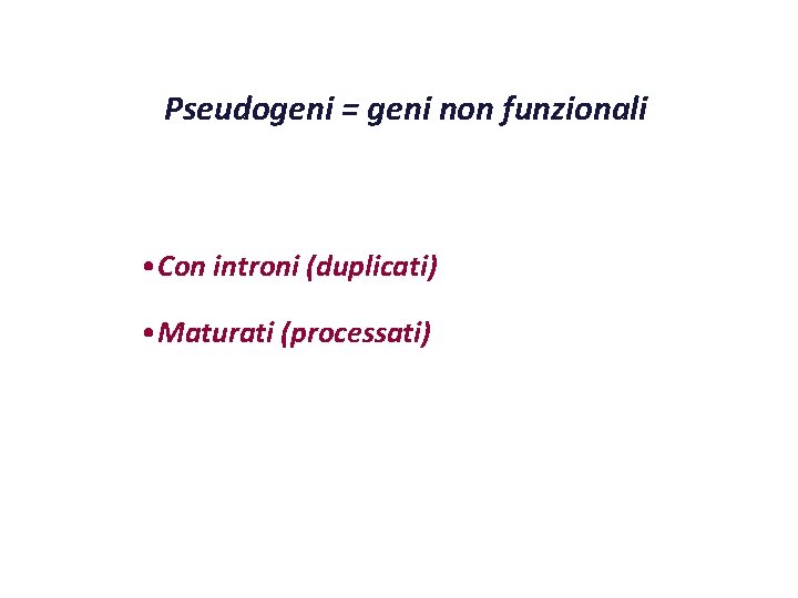 Pseudogeni = geni non funzionali • Con introni (duplicati) • Maturati (processati) 