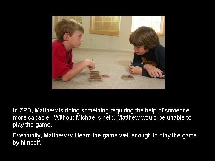 In ZPD, Matthew is doing something requiring the help of someone more capable. Without In ZPD, Matthew is doing something requiring the help of someone more capable. Without