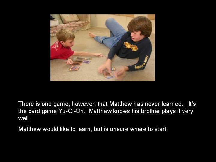 There is one game, however, that Matthew has never learned. It’s the card game There is one game, however, that Matthew has never learned. It’s the card game