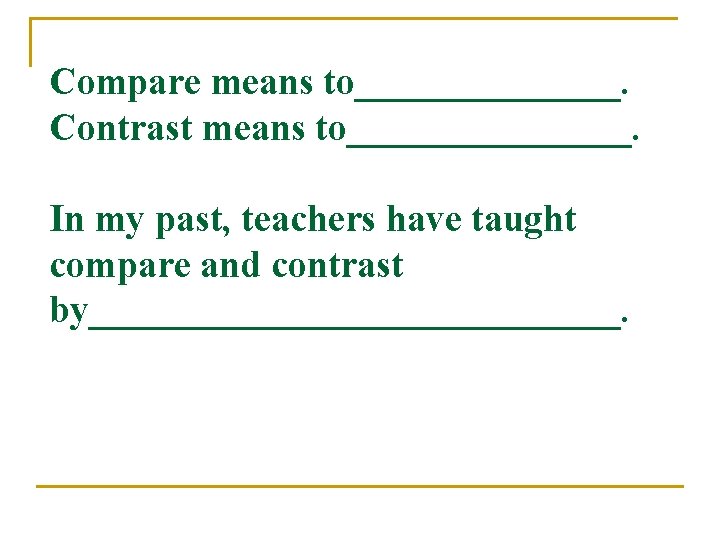 Compare means to_______. Contrast means to________. In my past, teachers have taught compare and