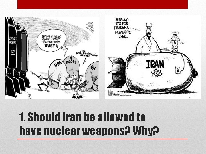 1. Should Iran be allowed to have nuclear weapons? Why? 