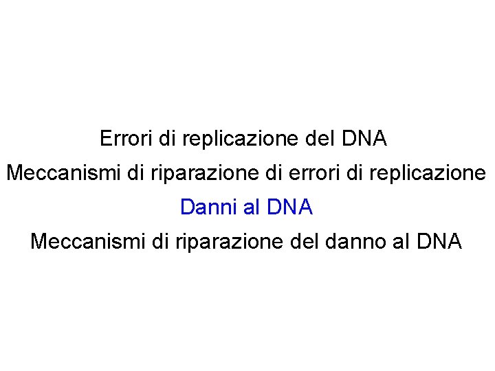 Errori di replicazione del DNA Meccanismi di riparazione di errori di replicazione Danni al