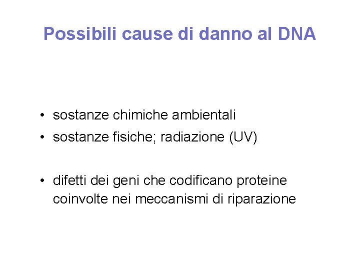 Possibili cause di danno al DNA • sostanze chimiche ambientali • sostanze fisiche; radiazione