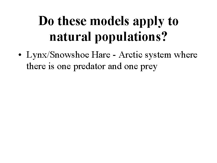 Do these models apply to natural populations? • Lynx/Snowshoe Hare - Arctic system where