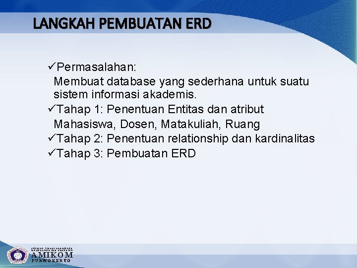 LANGKAH PEMBUATAN ERD üPermasalahan: Membuat database yang sederhana untuk suatu sistem informasi akademis. üTahap