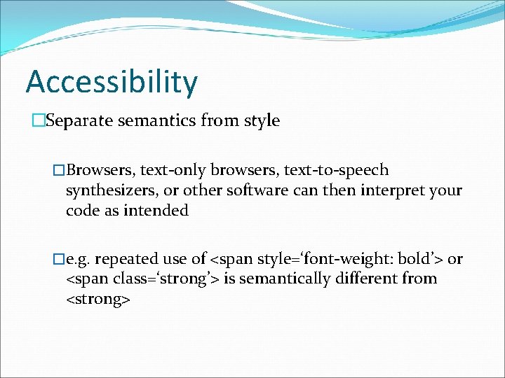 Accessibility �Separate semantics from style �Browsers, text-only browsers, text-to-speech synthesizers, or other software can