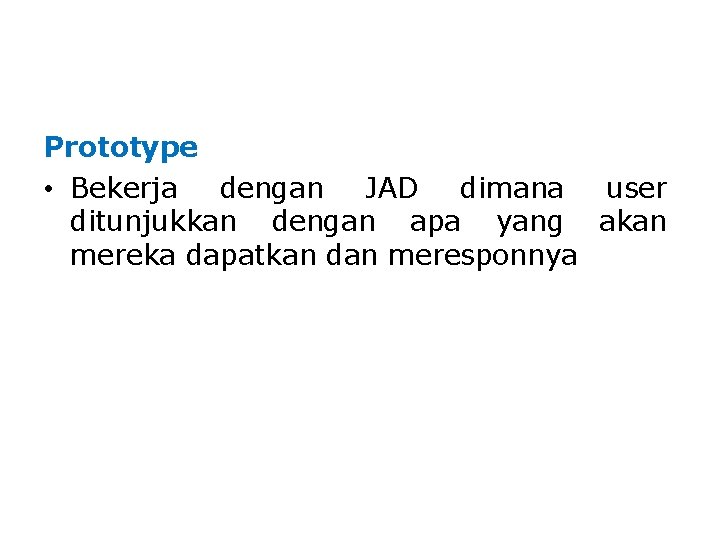 Prototype • Bekerja dengan JAD dimana user ditunjukkan dengan apa yang akan mereka dapatkan