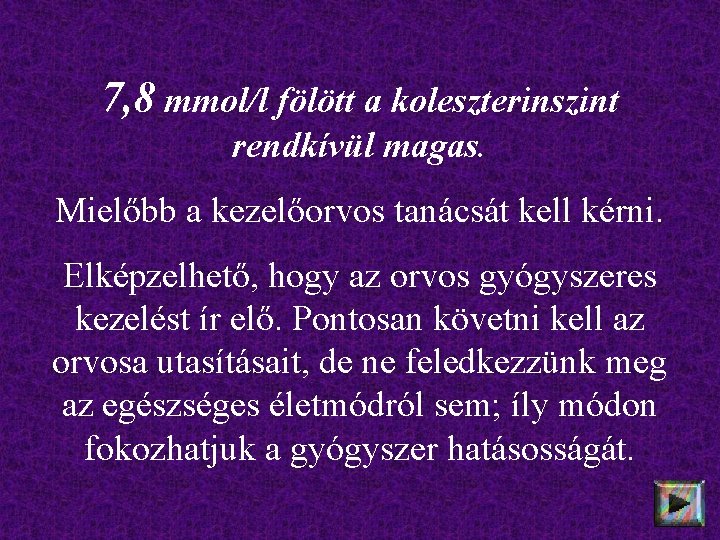 7, 8 mmol/l fölött a koleszterinszint rendkívül magas. Mielőbb a kezelőorvos tanácsát kell kérni.