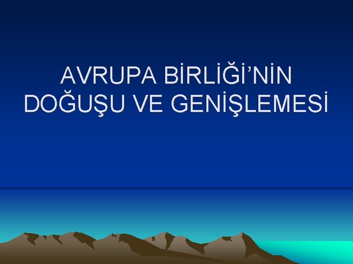 AVRUPA BİRLİĞİ’NİN DOĞUŞU VE GENİŞLEMESİ 