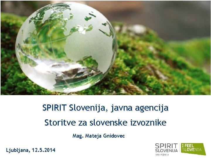 SPIRIT Slovenija, javna agencija Storitve za slovenske izvoznike Mag. Mateja Gnidovec Ljubljana, 12. 5.