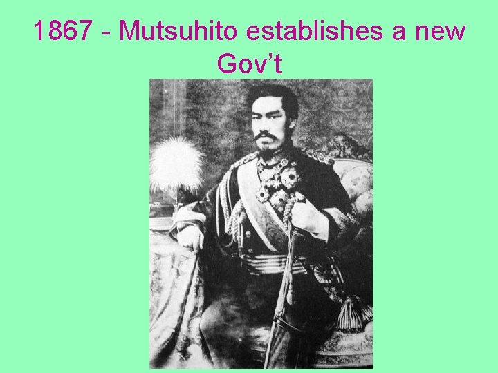 1867 - Mutsuhito establishes a new Gov’t 