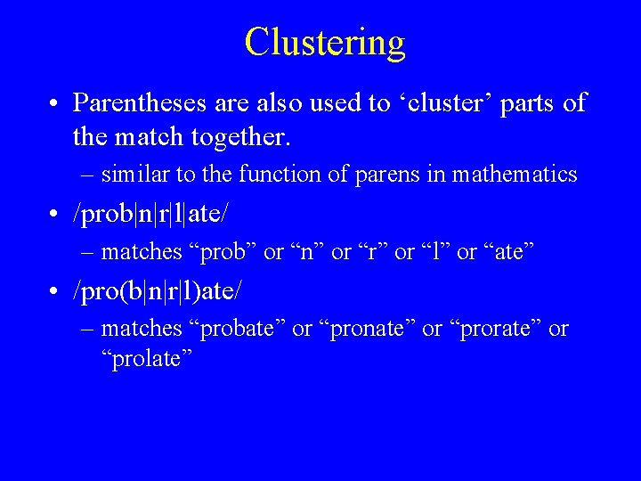 Clustering • Parentheses are also used to ‘cluster’ parts of the match together. –