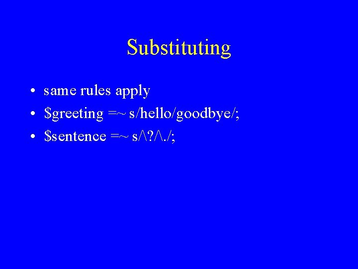 Substituting • same rules apply • $greeting =~ s/hello/goodbye/; • $sentence =~ s/? /.