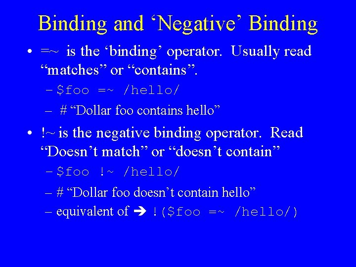 Binding and ‘Negative’ Binding • =~ is the ‘binding’ operator. Usually read “matches” or