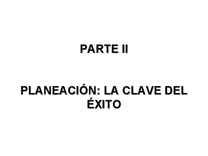 PARTE II PLANEACIÓN: LA CLAVE DEL ÉXITO 