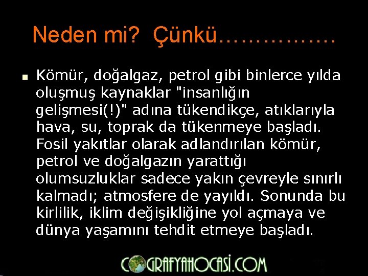 Neden mi? Çünkü……………. n Kömür, doğalgaz, petrol gibi binlerce yılda oluşmuş kaynaklar "insanlığın gelişmesi(!)"