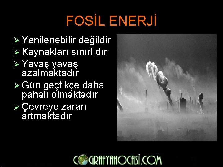 FOSİL ENERJİ Ø Yenilenebilir değildir Ø Kaynakları sınırlıdır Ø Yavaş yavaş azalmaktadır Ø Gün