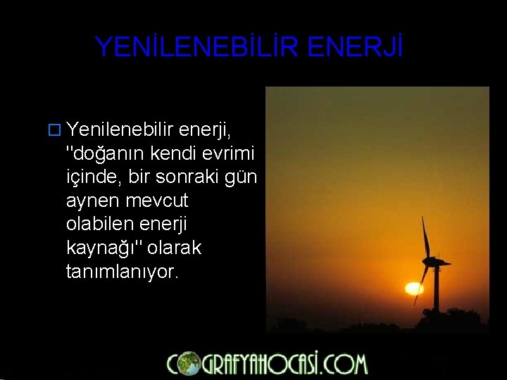 YENİLENEBİLİR ENERJİ o Yenilenebilir enerji, "doğanın kendi evrimi içinde, bir sonraki gün aynen mevcut