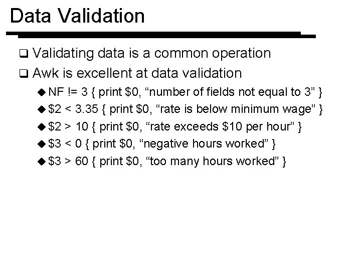 Data Validation q Validating data is a common operation q Awk is excellent at
