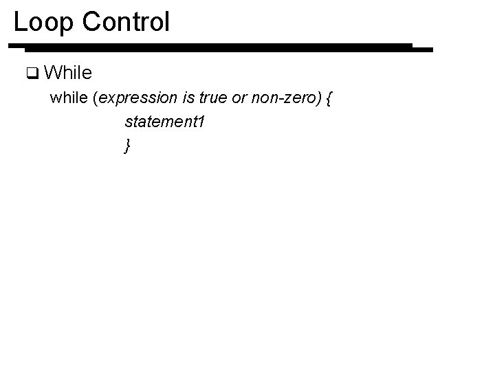 Loop Control q While while (expression is true or non-zero) { statement 1 }