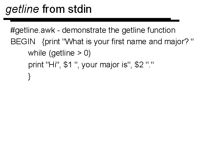getline from stdin #getline. awk - demonstrate the getline function BEGIN {print "What is