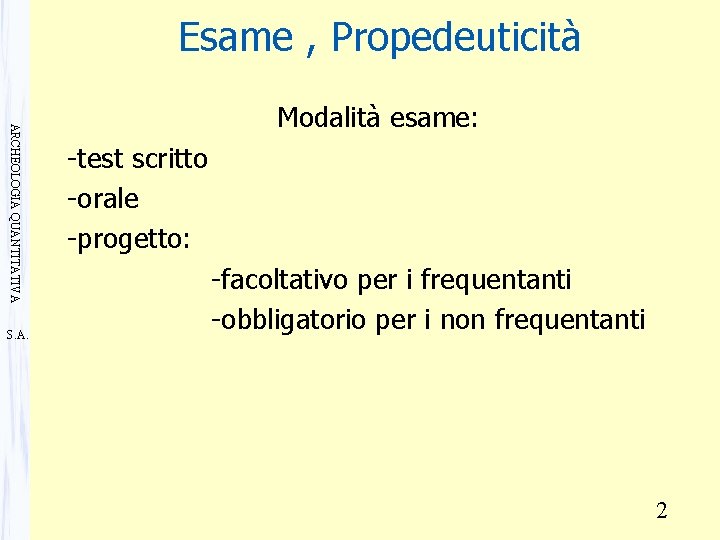 Esame , Propedeuticità ARCHEOLOGIA QUANTITATIVA S. A. Modalità esame: -test scritto -orale -progetto: -facoltativo