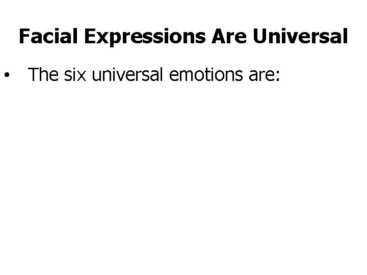 Facial Expressions Are Universal • The six universal emotions are: 