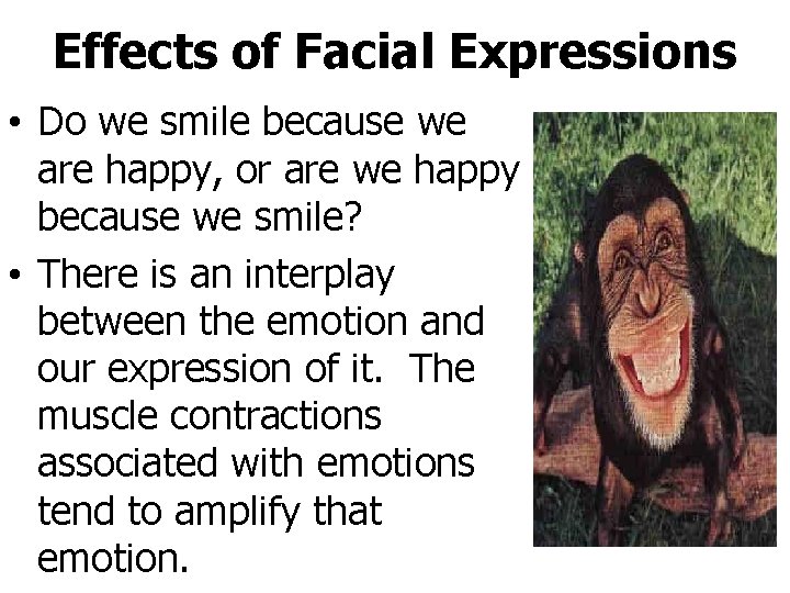 Effects of Facial Expressions • Do we smile because we are happy, or are