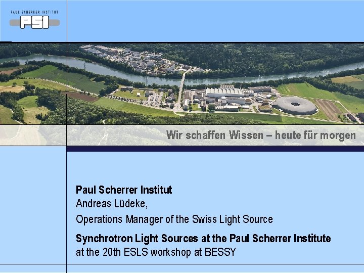 Wir schaffen Wissen – heute für morgen Paul Scherrer Institut Andreas Lüdeke, Operations Manager