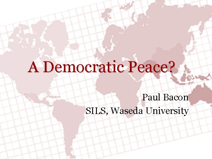 A Democratic Peace? Paul Bacon SILS, Waseda University 