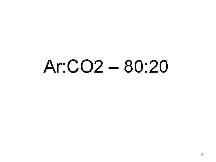 Ar: CO 2 – 80: 20 3 
