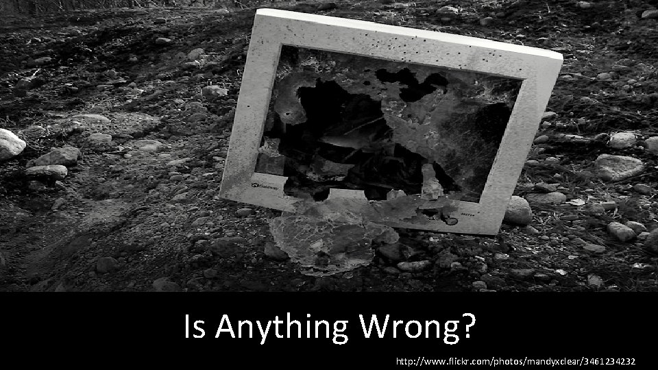 Is Anything Wrong? http: //www. flickr. com/photos/mandyxclear/3461234232 
