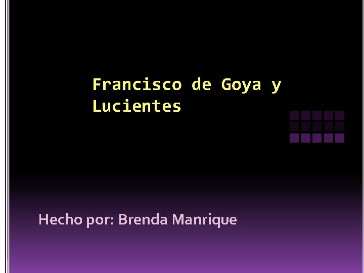 Francisco de Goya y Lucientes Hecho por: Brenda Manrique 