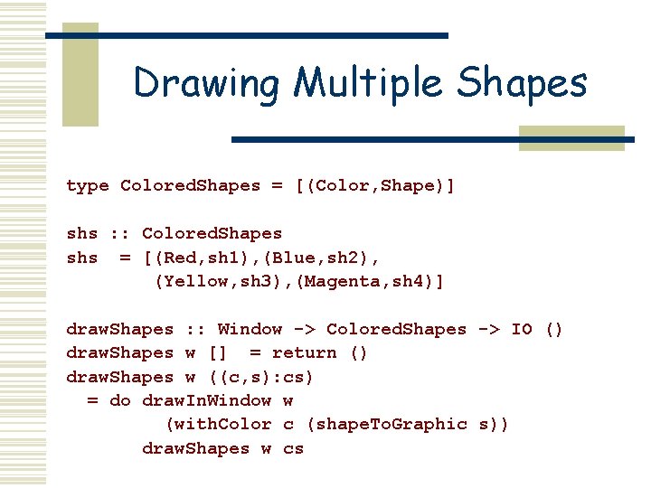 Drawing Multiple Shapes type Colored. Shapes = [(Color, Shape)] shs : : Colored. Shapes