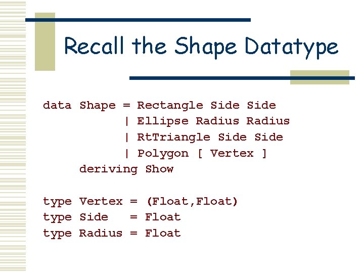 Recall the Shape Datatype data Shape = Rectangle Side | Ellipse Radius | Rt.