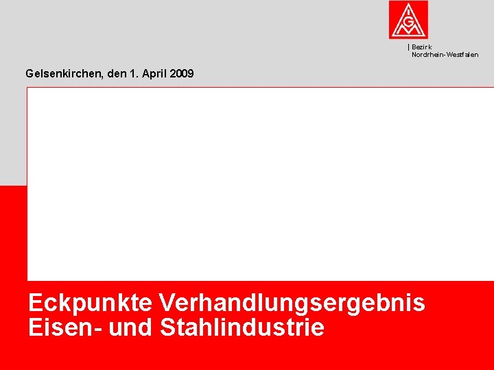 Bezirk Nordrhein-Westfalen Gelsenkirchen, den 1. April 2009 Eckpunkte Verhandlungsergebnis Eisen- und Stahlindustrie 