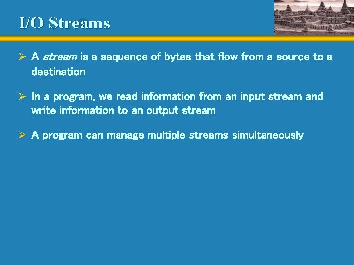I/O Streams Ø A stream is a sequence of bytes that flow from a