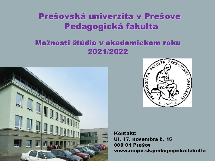 Prešovská univerzita v Prešove Pedagogická fakulta Možnosti štúdia v akademickom roku 2021/2022 Kontakt: Ul.