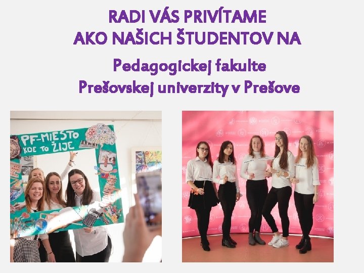 RADI VÁS PRIVÍTAME AKO NAŠICH ŠTUDENTOV NA Pedagogickej fakulte Prešovskej univerzity v Prešove 