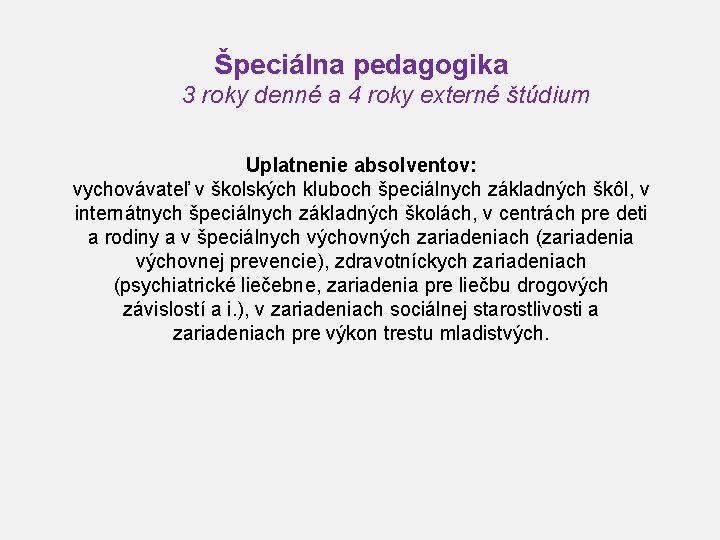 Špeciálna pedagogika 3 roky denné a 4 roky externé štúdium Uplatnenie absolventov: vychovávateľ v