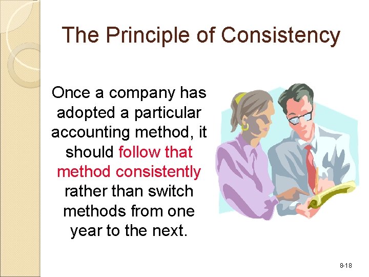 The Principle of Consistency Once a company has adopted a particular accounting method, it