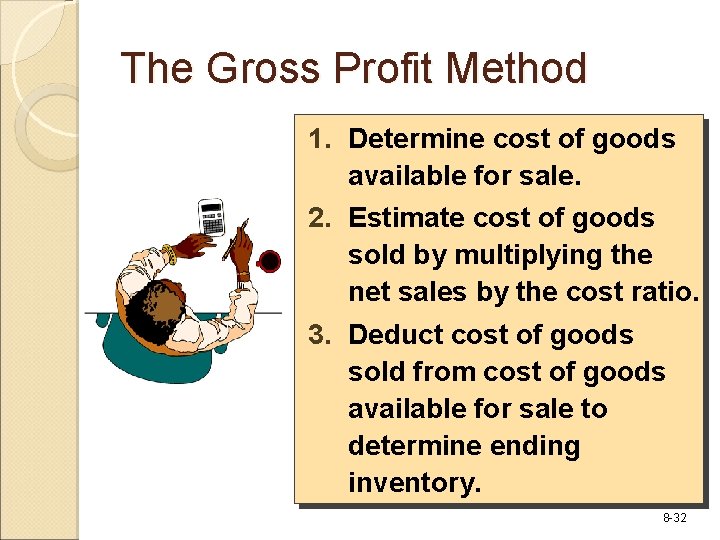 The Gross Profit Method 1. Determine cost of goods available for sale. 2. Estimate