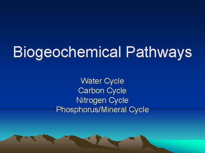 Biogeochemical Pathways Water Cycle Carbon Cycle Nitrogen Cycle Phosphorus/Mineral Cycle 