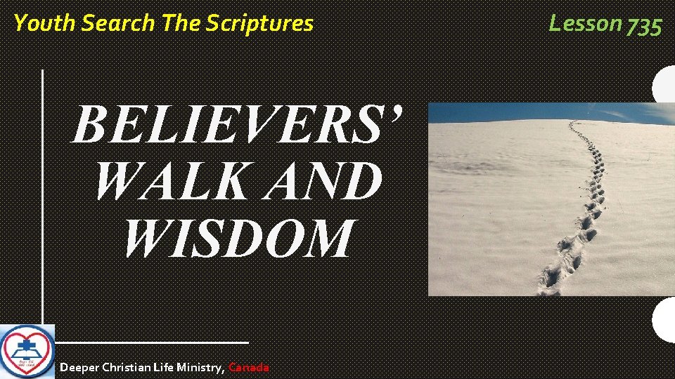 Youth Search The Scriptures BELIEVERS’ WALK AND WISDOM Deeper Christian Life Ministry, Canada Lesson