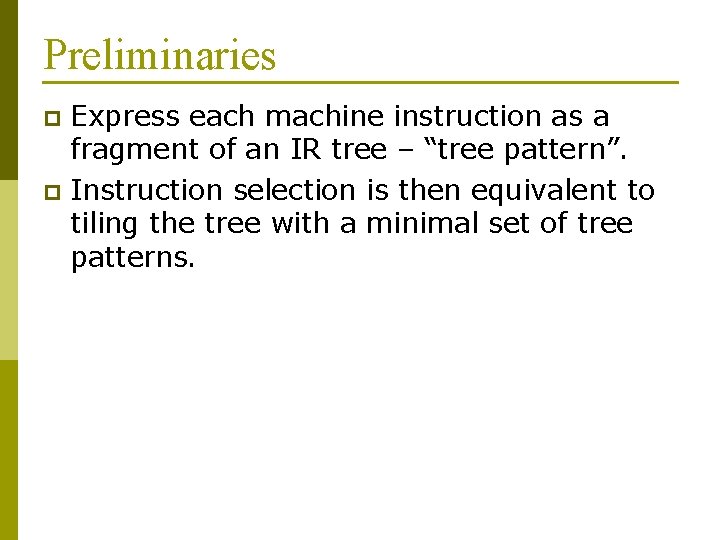 Preliminaries Express each machine instruction as a fragment of an IR tree – “tree