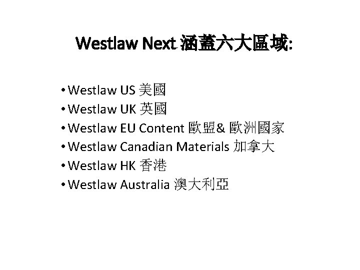 Westlaw Next 涵蓋六大區域: • Westlaw US 美國 • Westlaw UK 英國 • Westlaw EU