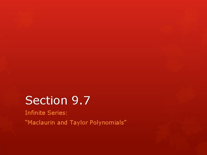 Section 9. 7 Infinite Series: “Maclaurin and Taylor Polynomials” 